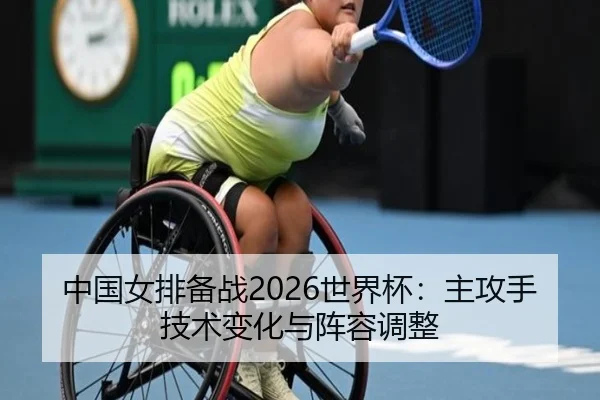 中国女排备战2026世界杯：主攻手技术变化与阵容调整